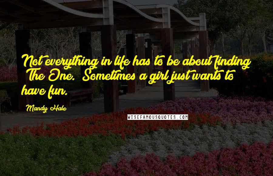 Mandy Hale Quotes: Not everything in life has to be about finding "The One." Sometimes a girl just wants to have fun.