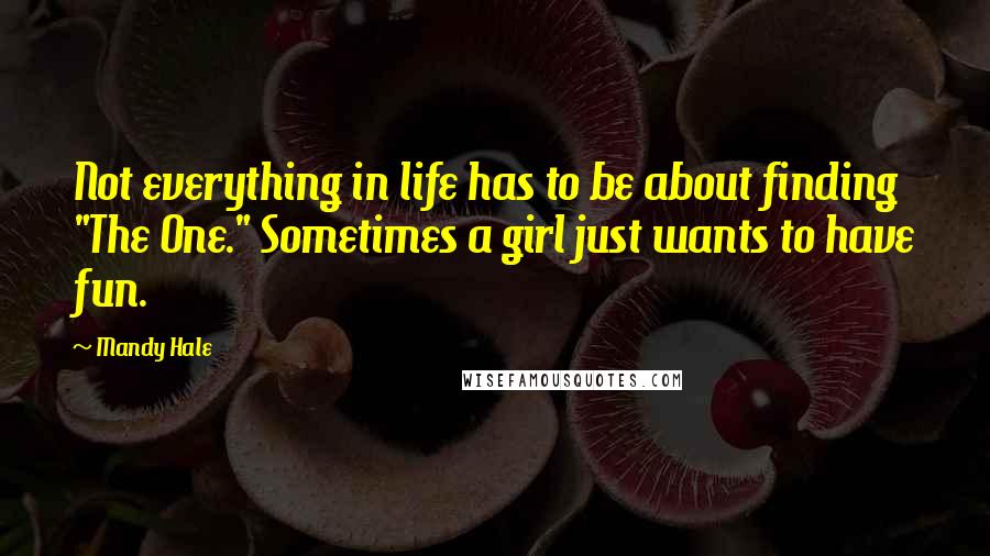 Mandy Hale Quotes: Not everything in life has to be about finding "The One." Sometimes a girl just wants to have fun.