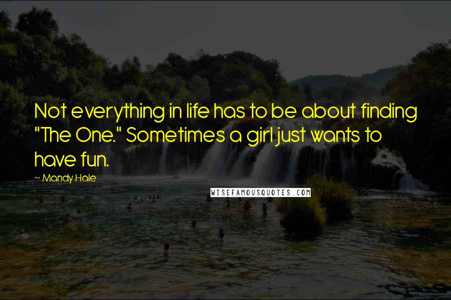 Mandy Hale Quotes: Not everything in life has to be about finding "The One." Sometimes a girl just wants to have fun.