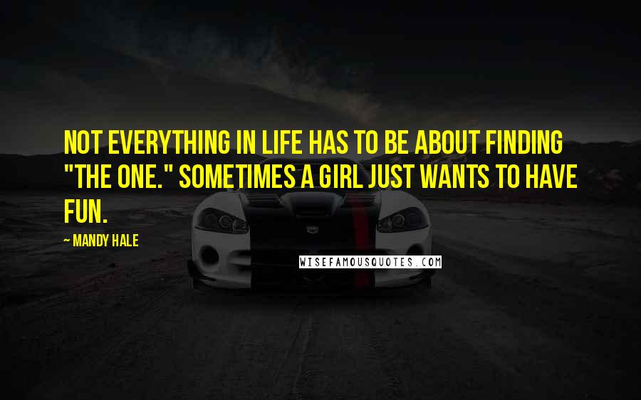 Mandy Hale Quotes: Not everything in life has to be about finding "The One." Sometimes a girl just wants to have fun.