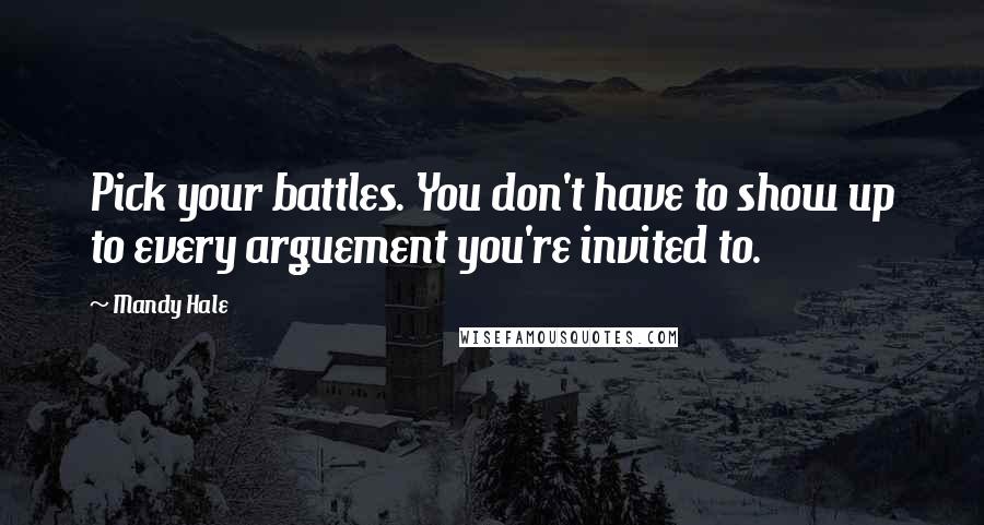Mandy Hale Quotes: Pick your battles. You don't have to show up to every arguement you're invited to.