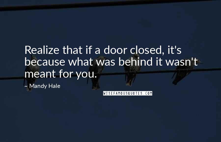 Mandy Hale Quotes: Realize that if a door closed, it's because what was behind it wasn't meant for you.