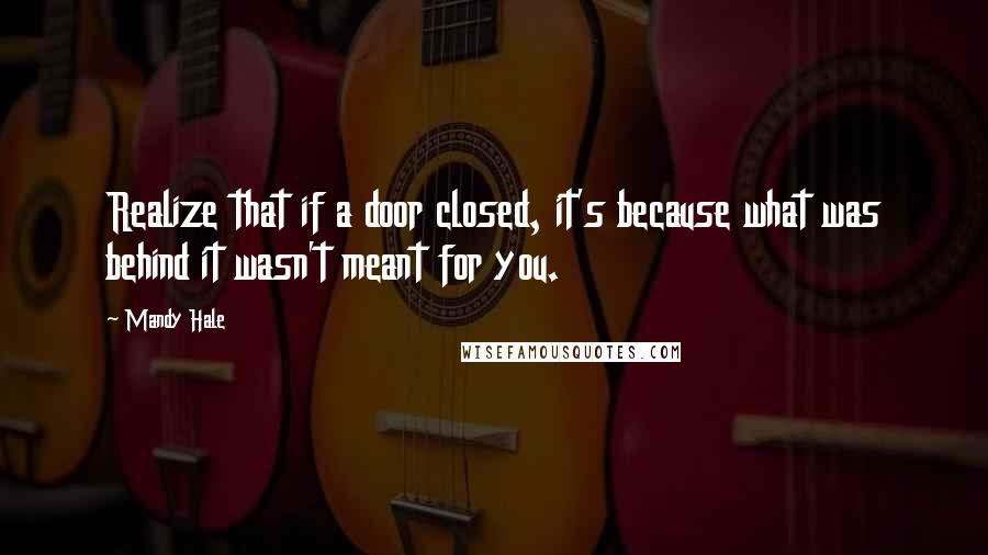 Mandy Hale Quotes: Realize that if a door closed, it's because what was behind it wasn't meant for you.