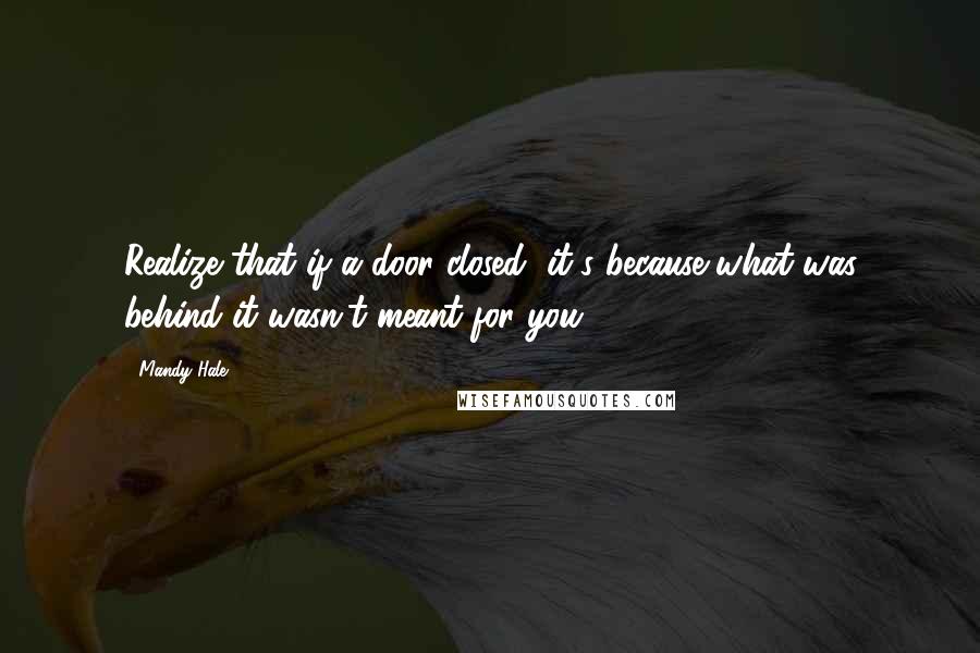 Mandy Hale Quotes: Realize that if a door closed, it's because what was behind it wasn't meant for you.