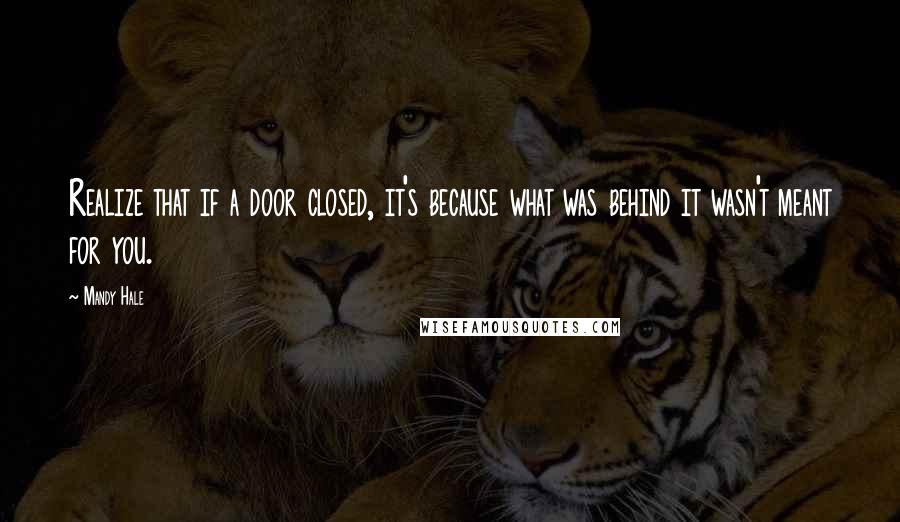 Mandy Hale Quotes: Realize that if a door closed, it's because what was behind it wasn't meant for you.