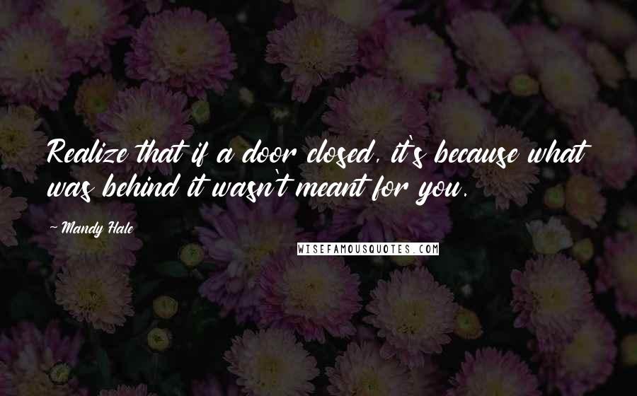 Mandy Hale Quotes: Realize that if a door closed, it's because what was behind it wasn't meant for you.