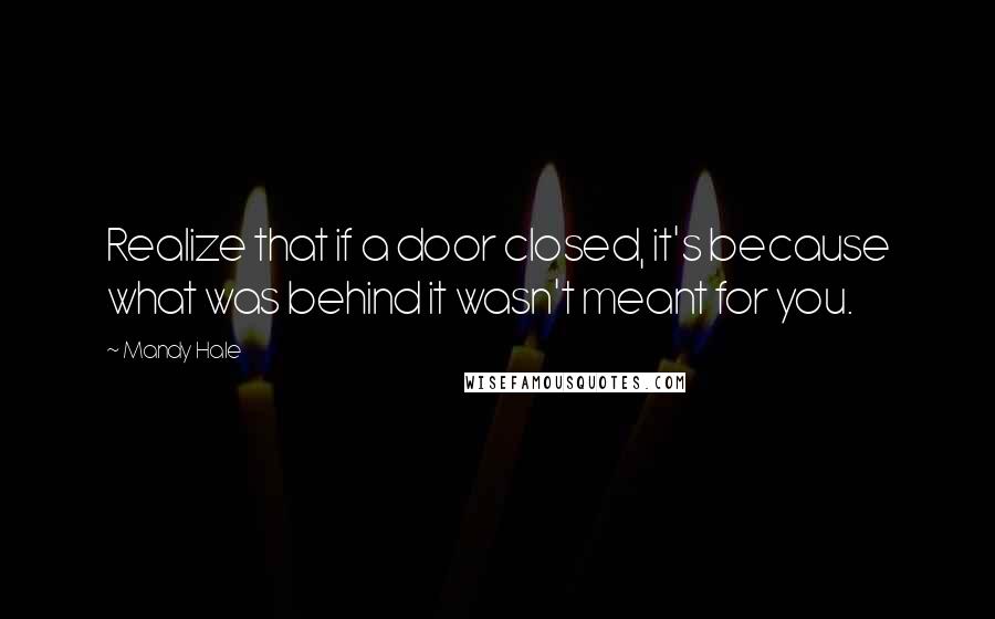 Mandy Hale Quotes: Realize that if a door closed, it's because what was behind it wasn't meant for you.