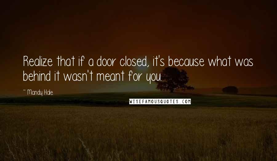 Mandy Hale Quotes: Realize that if a door closed, it's because what was behind it wasn't meant for you.