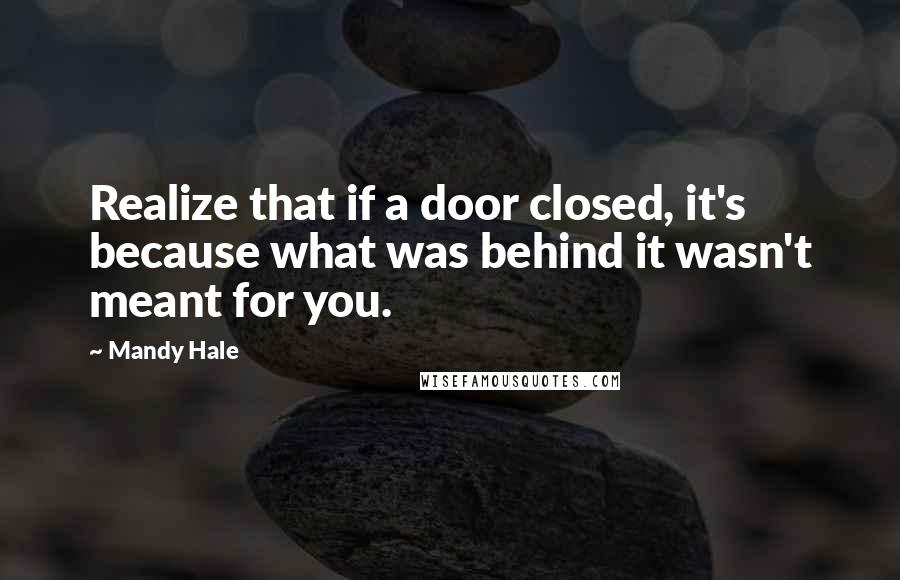 Mandy Hale Quotes: Realize that if a door closed, it's because what was behind it wasn't meant for you.