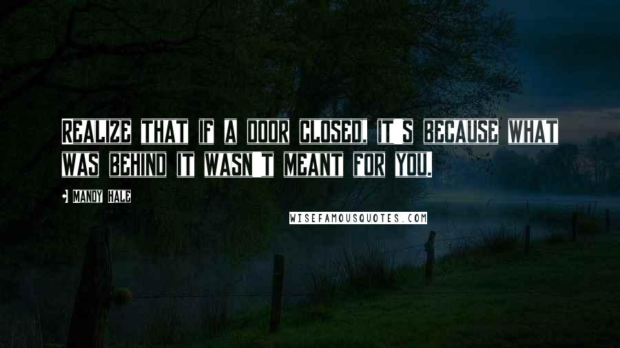 Mandy Hale Quotes: Realize that if a door closed, it's because what was behind it wasn't meant for you.