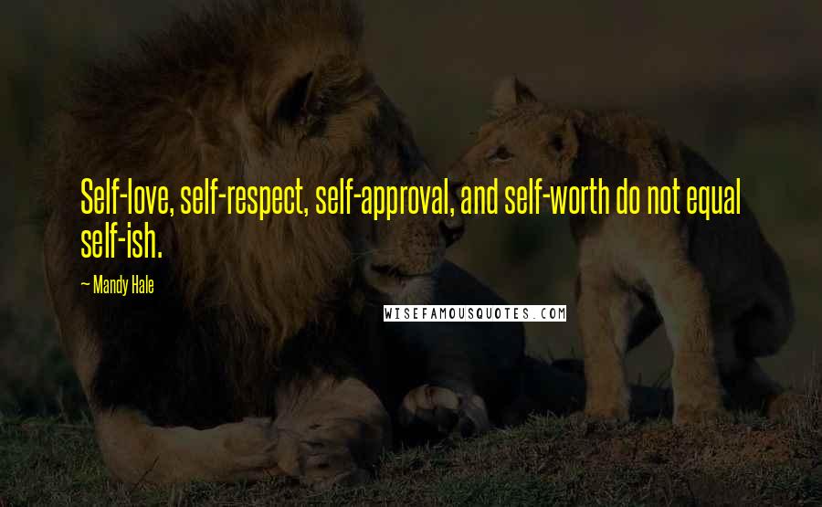 Mandy Hale Quotes: Self-love, self-respect, self-approval, and self-worth do not equal self-ish.