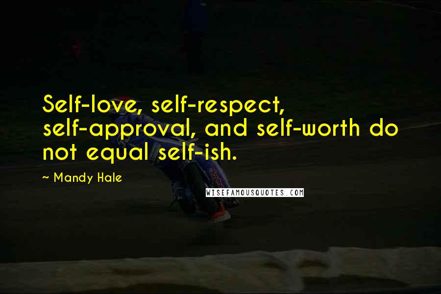 Mandy Hale Quotes: Self-love, self-respect, self-approval, and self-worth do not equal self-ish.