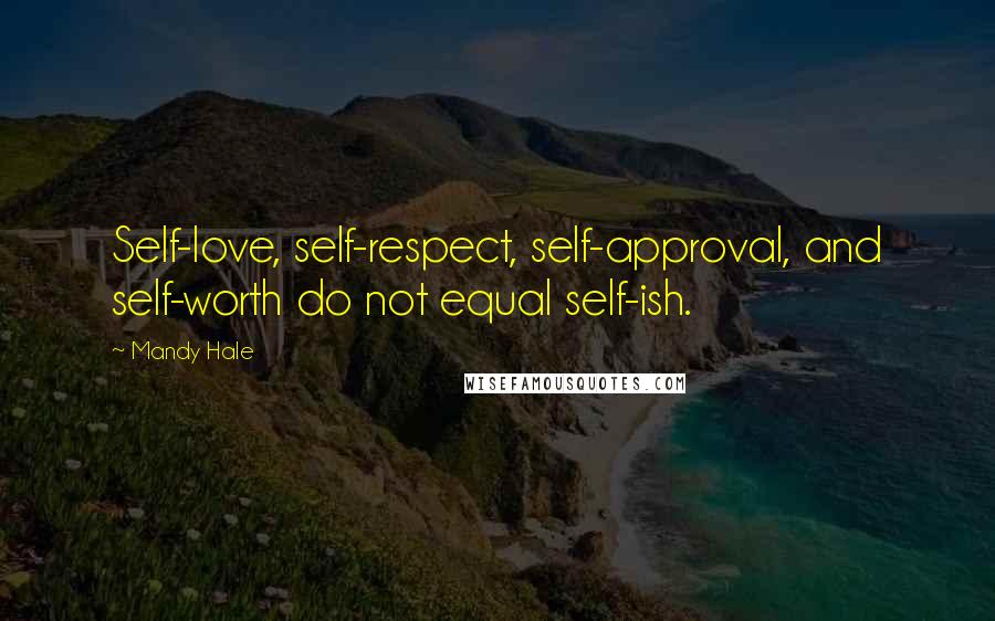 Mandy Hale Quotes: Self-love, self-respect, self-approval, and self-worth do not equal self-ish.