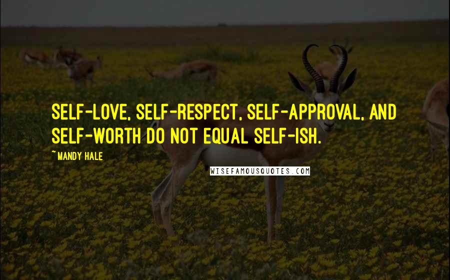 Mandy Hale Quotes: Self-love, self-respect, self-approval, and self-worth do not equal self-ish.