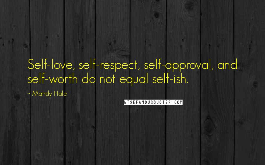 Mandy Hale Quotes: Self-love, self-respect, self-approval, and self-worth do not equal self-ish.