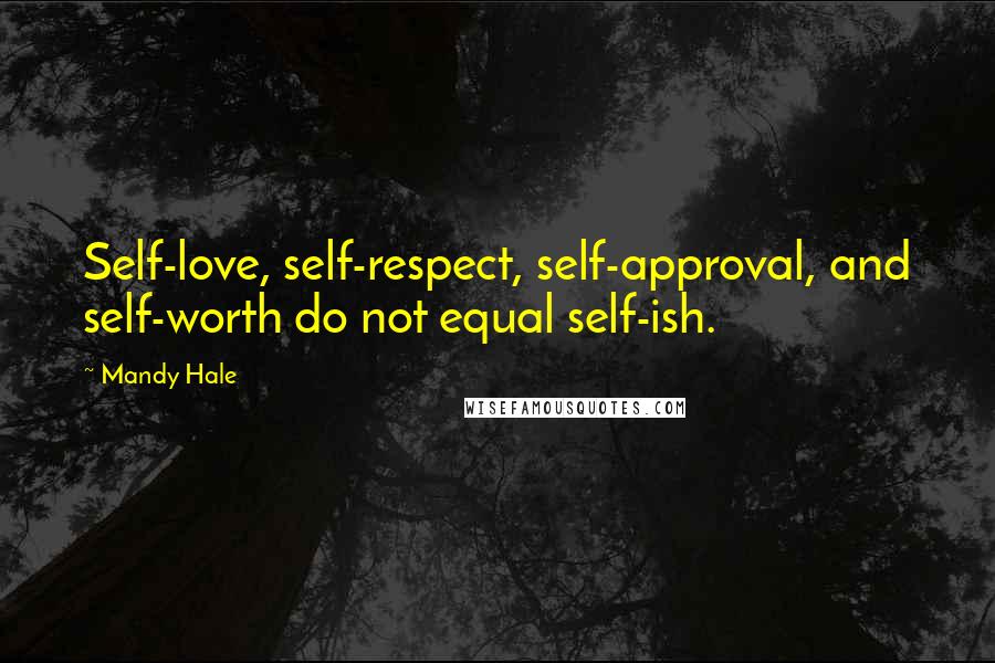 Mandy Hale Quotes: Self-love, self-respect, self-approval, and self-worth do not equal self-ish.