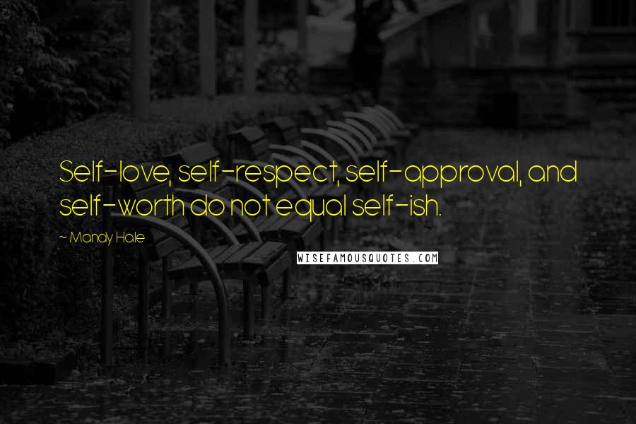 Mandy Hale Quotes: Self-love, self-respect, self-approval, and self-worth do not equal self-ish.