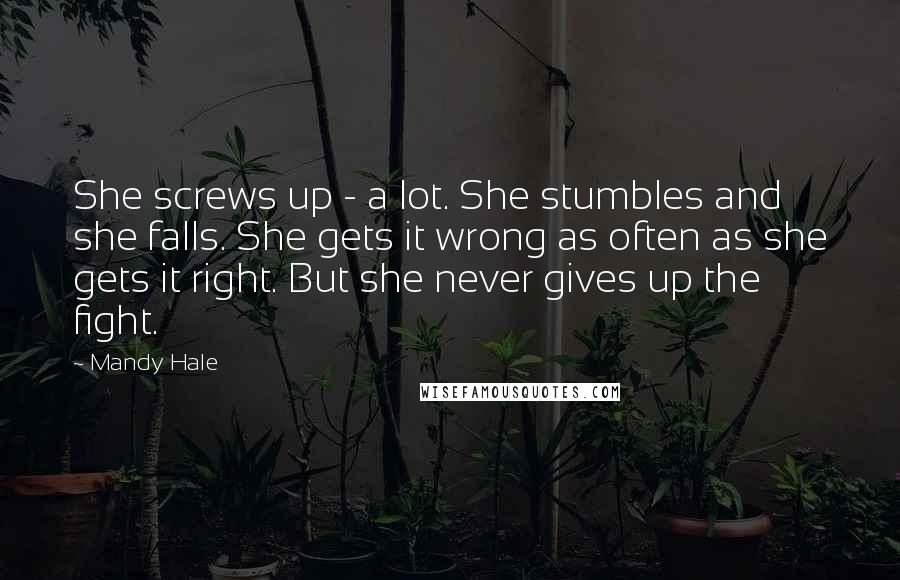 Mandy Hale Quotes: She screws up - a lot. She stumbles and she falls. She gets it wrong as often as she gets it right. But she never gives up the fight.