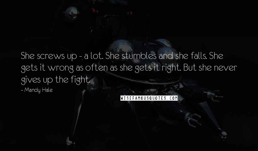 Mandy Hale Quotes: She screws up - a lot. She stumbles and she falls. She gets it wrong as often as she gets it right. But she never gives up the fight.