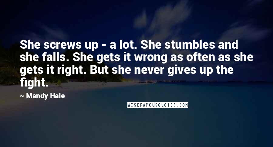 Mandy Hale Quotes: She screws up - a lot. She stumbles and she falls. She gets it wrong as often as she gets it right. But she never gives up the fight.