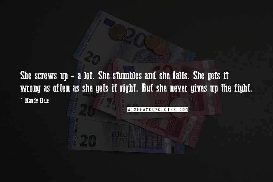 Mandy Hale Quotes: She screws up - a lot. She stumbles and she falls. She gets it wrong as often as she gets it right. But she never gives up the fight.