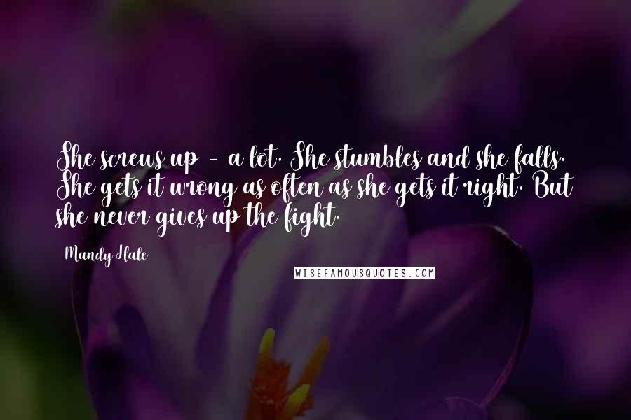 Mandy Hale Quotes: She screws up - a lot. She stumbles and she falls. She gets it wrong as often as she gets it right. But she never gives up the fight.