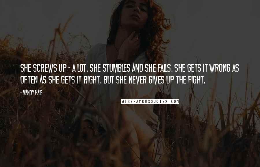 Mandy Hale Quotes: She screws up - a lot. She stumbles and she falls. She gets it wrong as often as she gets it right. But she never gives up the fight.