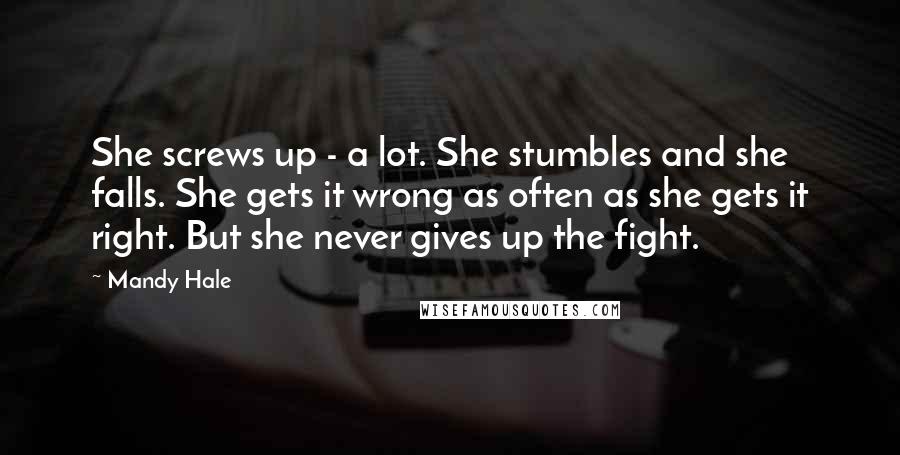 Mandy Hale Quotes: She screws up - a lot. She stumbles and she falls. She gets it wrong as often as she gets it right. But she never gives up the fight.