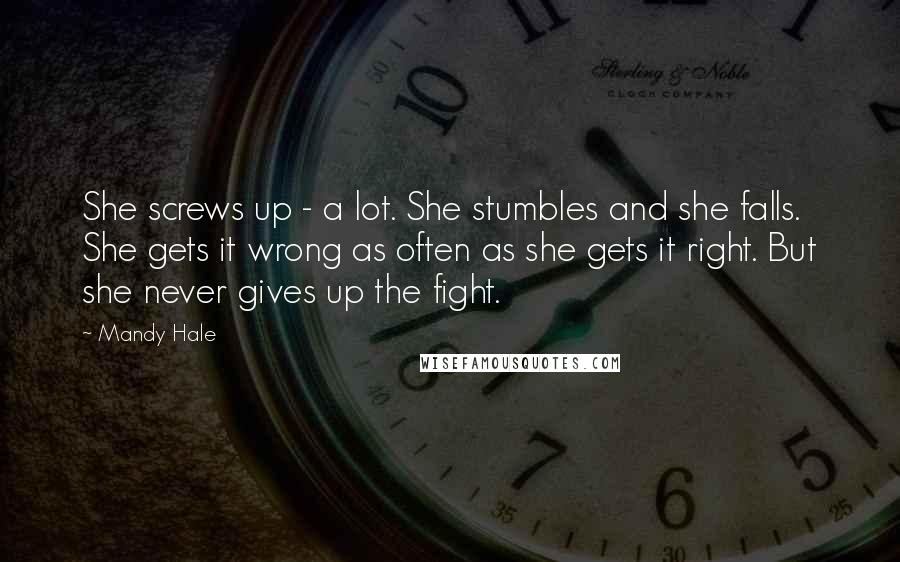 Mandy Hale Quotes: She screws up - a lot. She stumbles and she falls. She gets it wrong as often as she gets it right. But she never gives up the fight.