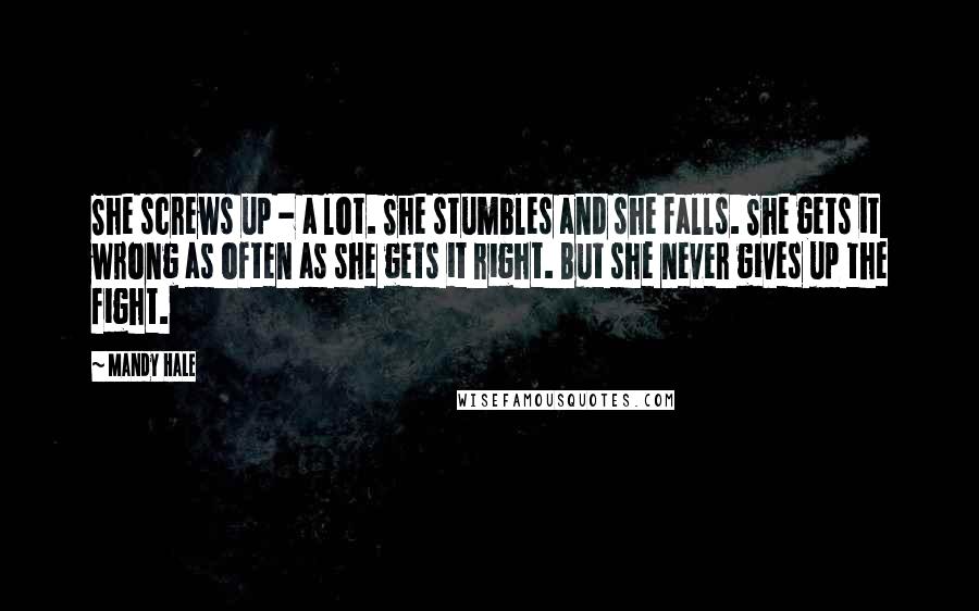 Mandy Hale Quotes: She screws up - a lot. She stumbles and she falls. She gets it wrong as often as she gets it right. But she never gives up the fight.