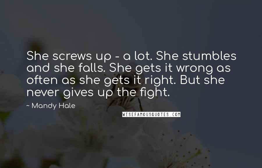 Mandy Hale Quotes: She screws up - a lot. She stumbles and she falls. She gets it wrong as often as she gets it right. But she never gives up the fight.