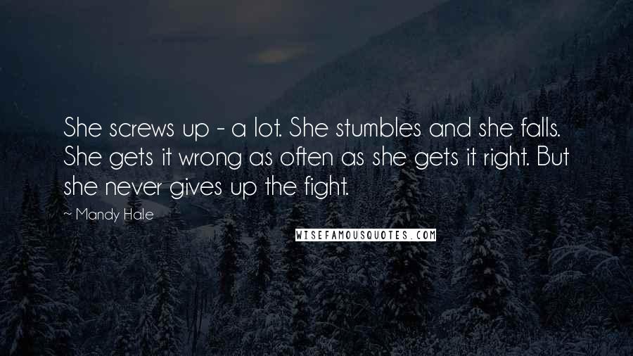 Mandy Hale Quotes: She screws up - a lot. She stumbles and she falls. She gets it wrong as often as she gets it right. But she never gives up the fight.