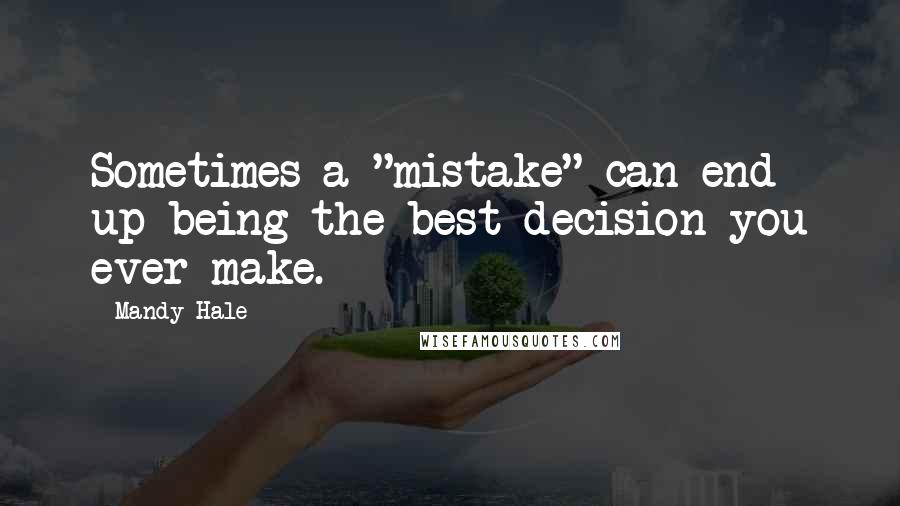 Mandy Hale Quotes: Sometimes a "mistake" can end up being the best decision you ever make.