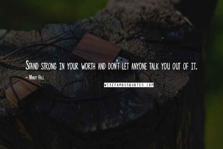 Mandy Hale Quotes: Stand strong in your worth and don't let anyone talk you out of it.