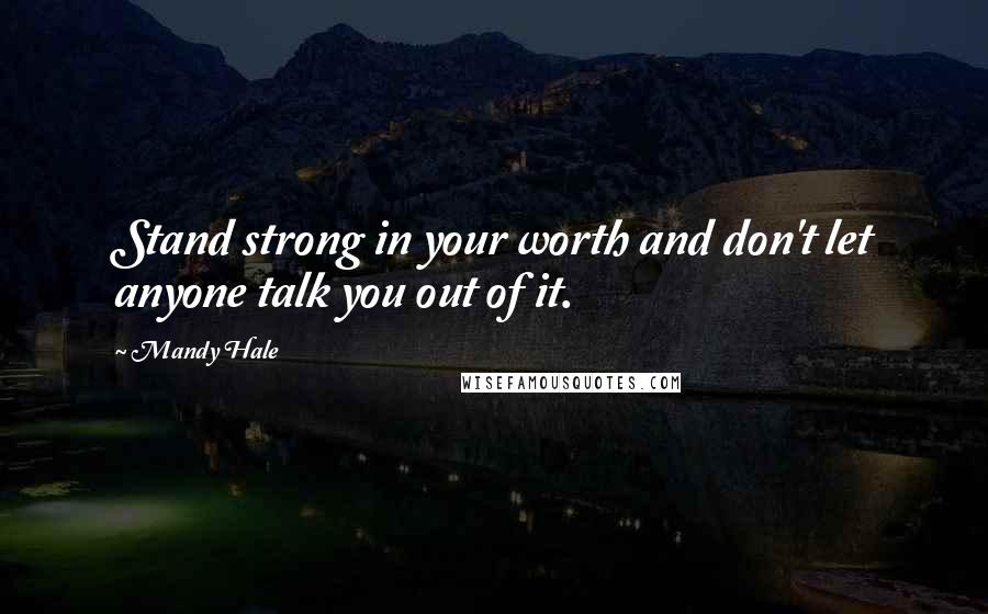 Mandy Hale Quotes: Stand strong in your worth and don't let anyone talk you out of it.