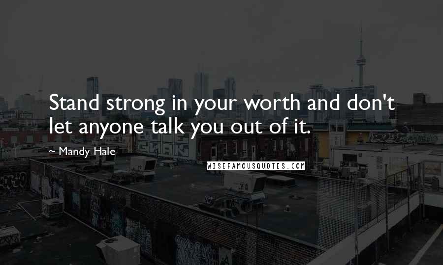 Mandy Hale Quotes: Stand strong in your worth and don't let anyone talk you out of it.