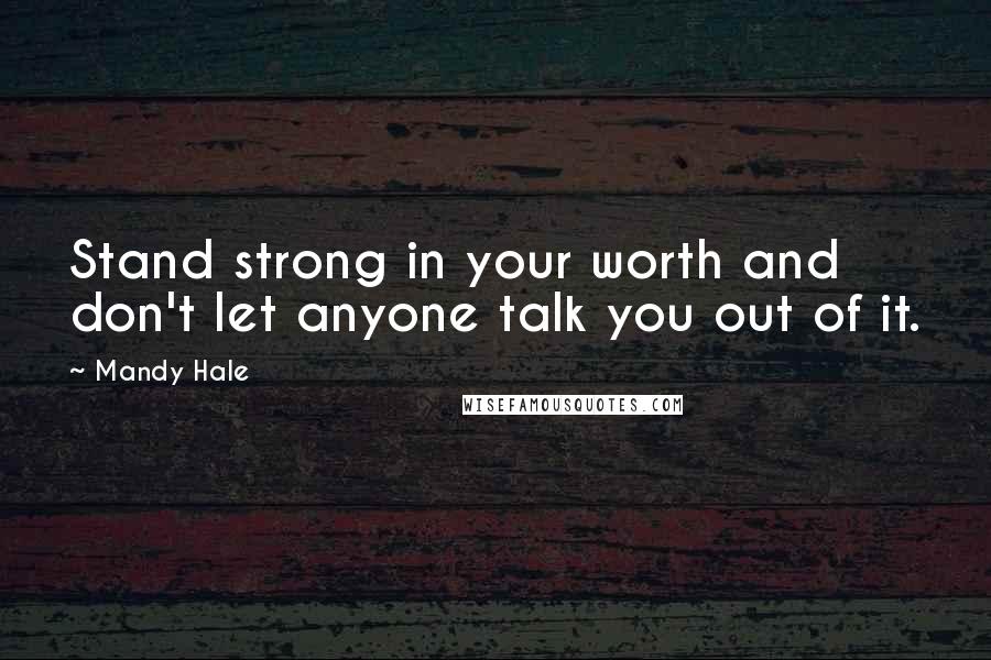 Mandy Hale Quotes: Stand strong in your worth and don't let anyone talk you out of it.