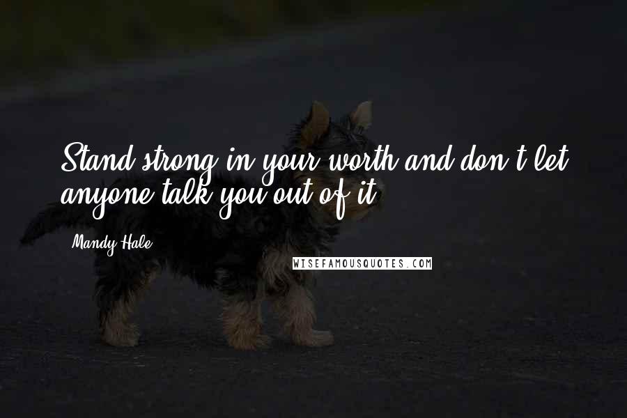 Mandy Hale Quotes: Stand strong in your worth and don't let anyone talk you out of it.