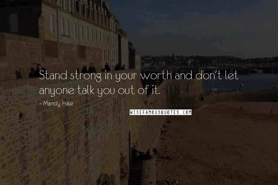 Mandy Hale Quotes: Stand strong in your worth and don't let anyone talk you out of it.