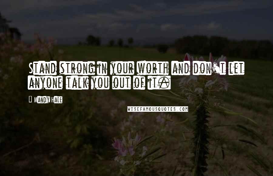 Mandy Hale Quotes: Stand strong in your worth and don't let anyone talk you out of it.