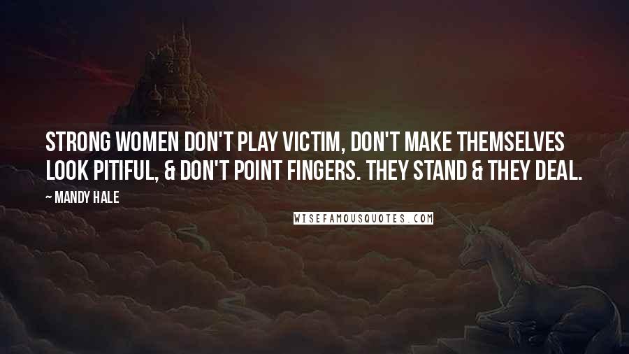 Mandy Hale Quotes: Strong women don't play victim, don't make themselves look pitiful, & don't point fingers. They stand & they deal.