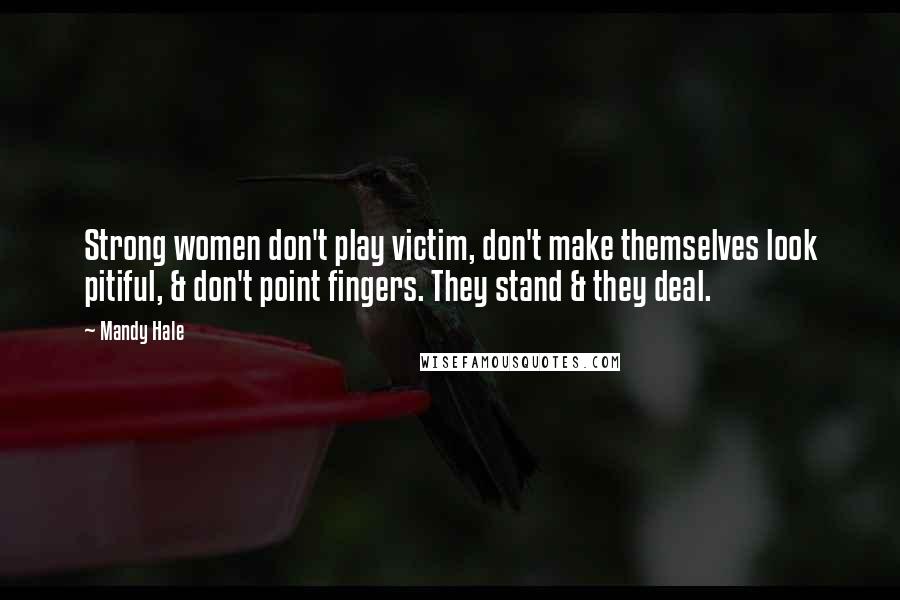 Mandy Hale Quotes: Strong women don't play victim, don't make themselves look pitiful, & don't point fingers. They stand & they deal.