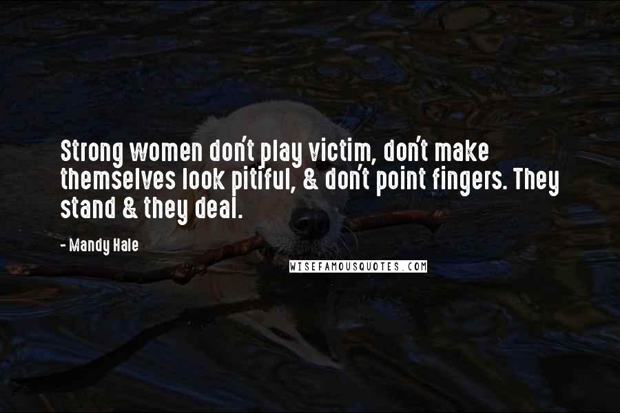 Mandy Hale Quotes: Strong women don't play victim, don't make themselves look pitiful, & don't point fingers. They stand & they deal.