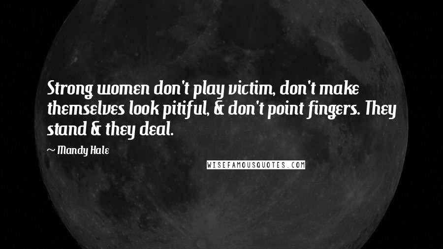 Mandy Hale Quotes: Strong women don't play victim, don't make themselves look pitiful, & don't point fingers. They stand & they deal.