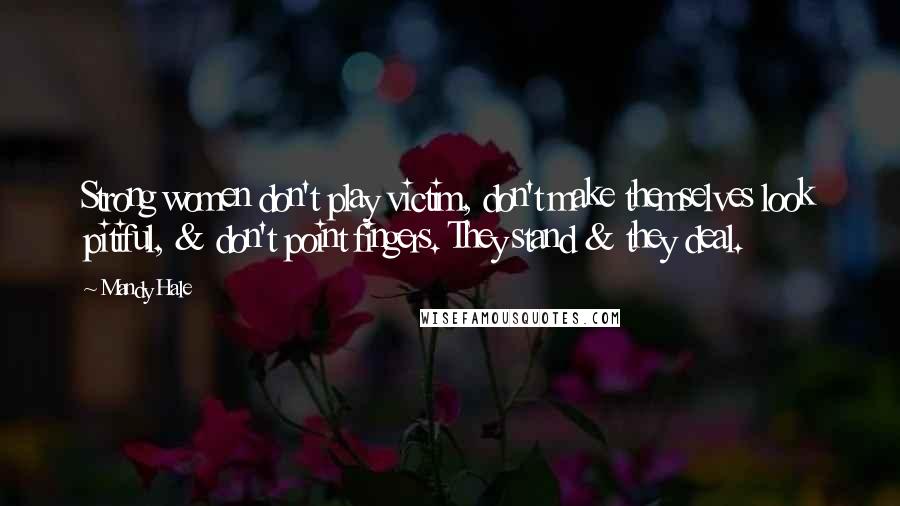 Mandy Hale Quotes: Strong women don't play victim, don't make themselves look pitiful, & don't point fingers. They stand & they deal.