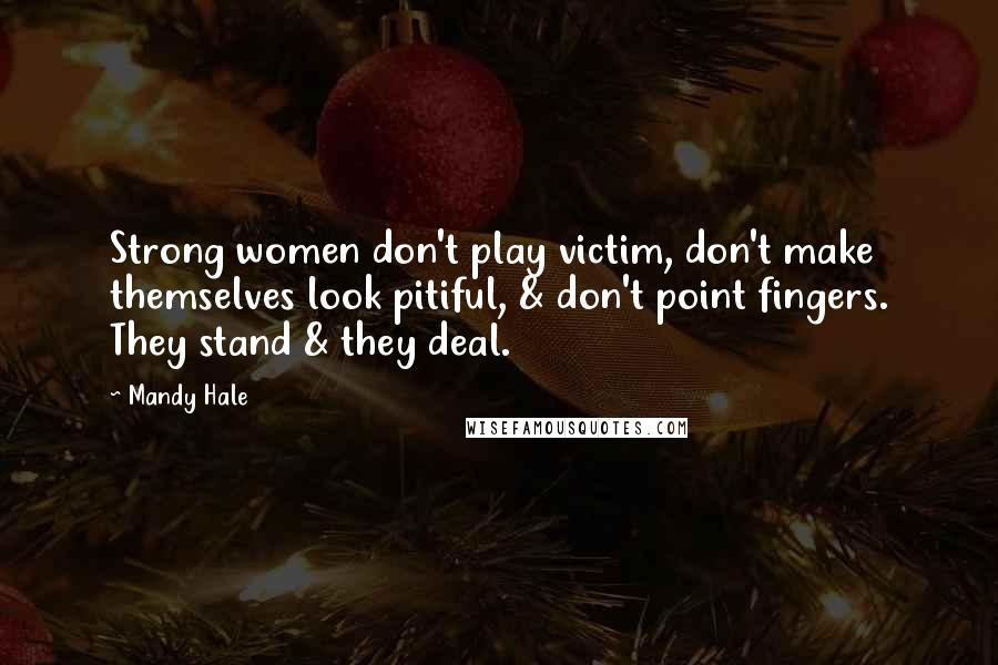 Mandy Hale Quotes: Strong women don't play victim, don't make themselves look pitiful, & don't point fingers. They stand & they deal.