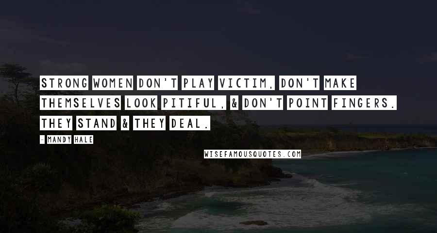 Mandy Hale Quotes: Strong women don't play victim, don't make themselves look pitiful, & don't point fingers. They stand & they deal.