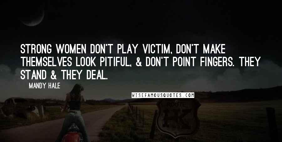 Mandy Hale Quotes: Strong women don't play victim, don't make themselves look pitiful, & don't point fingers. They stand & they deal.