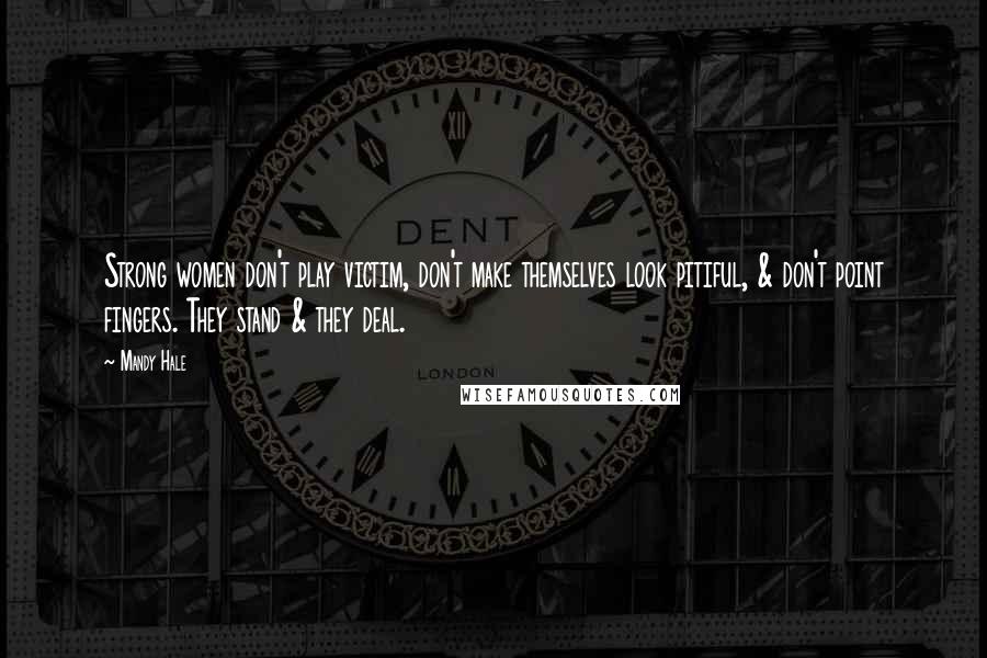 Mandy Hale Quotes: Strong women don't play victim, don't make themselves look pitiful, & don't point fingers. They stand & they deal.