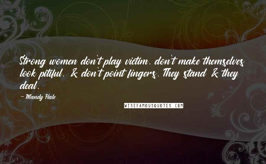 Mandy Hale Quotes: Strong women don't play victim, don't make themselves look pitiful, & don't point fingers. They stand & they deal.